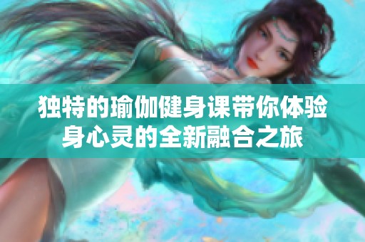 独特的瑜伽健身课带你体验身心灵的全新融合之旅