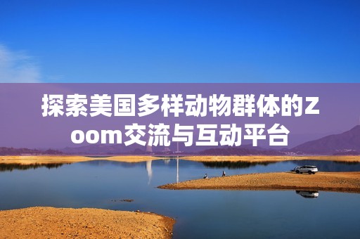 探索美国多样动物群体的Zoom交流与互动平台