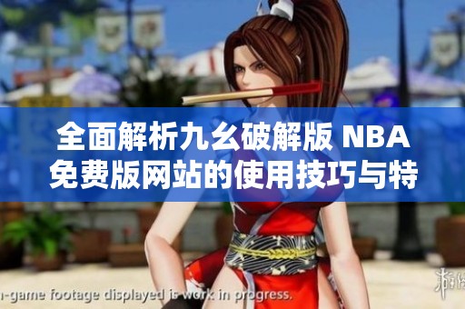 全面解析九幺破解版 NBA免费版网站的使用技巧与特点