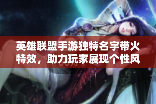 英雄联盟手游独特名字带火特效，助力玩家展现个性风采