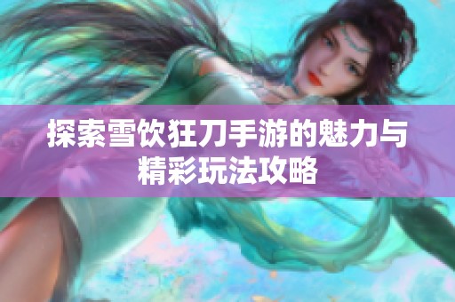 探索雪饮狂刀手游的魅力与精彩玩法攻略