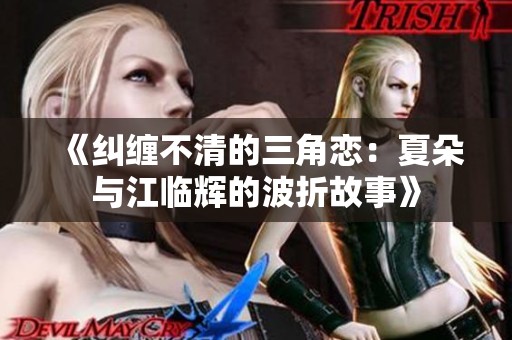 《纠缠不清的三角恋：夏朵与江临辉的波折故事》