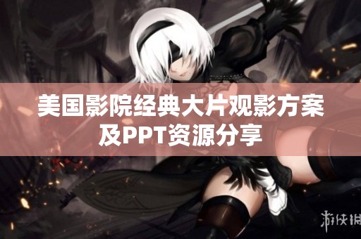 美国影院经典大片观影方案及PPT资源分享