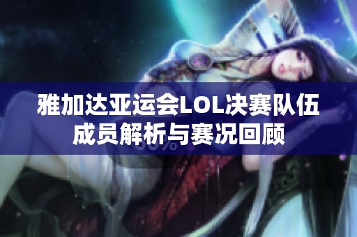 雅加达亚运会LOL决赛队伍成员解析与赛况回顾