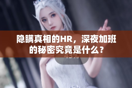 隐瞒真相的HR，深夜加班的秘密究竟是什么？