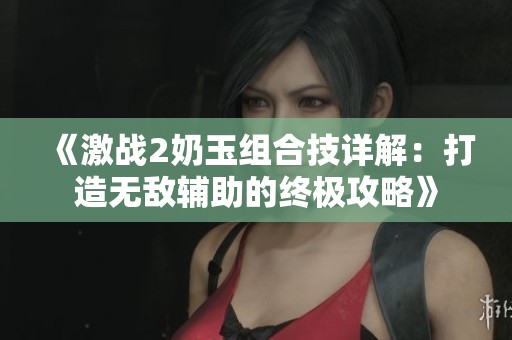 《激战2奶玉组合技详解：打造无敌辅助的终极攻略》