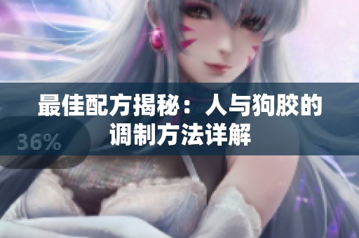 最佳配方揭秘：人与狗胶的调制方法详解