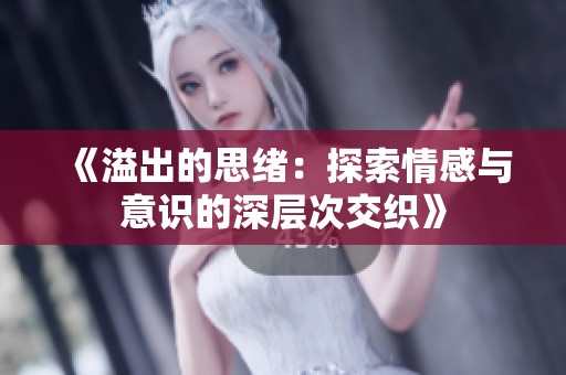《溢出的思绪：探索情感与意识的深层次交织》