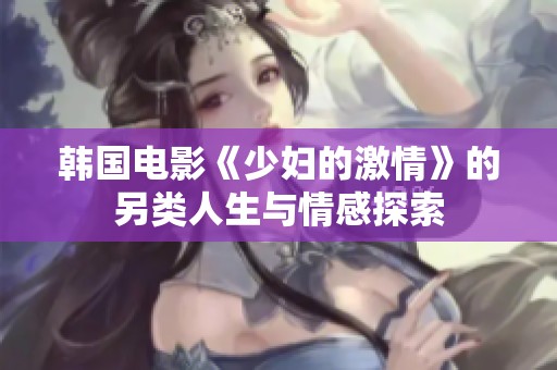 韩国电影《少妇的激情》的另类人生与情感探索