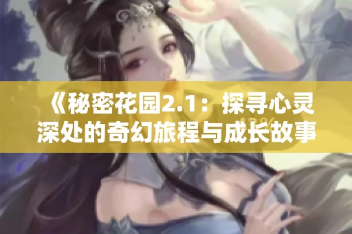 《秘密花园2.1：探寻心灵深处的奇幻旅程与成长故事》