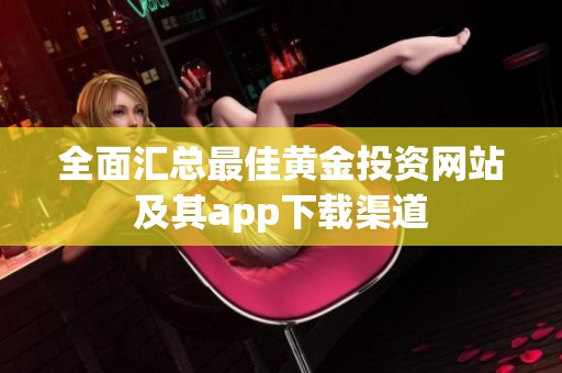 全面汇总最佳黄金投资网站及其app下载渠道