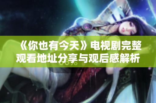 《你也有今天》电视剧完整观看地址分享与观后感解析