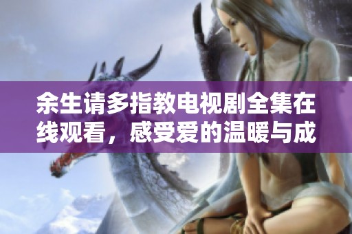 余生请多指教电视剧全集在线观看，感受爱的温暖与成长