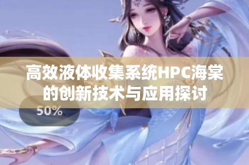 高效液体收集系统HPC海棠的创新技术与应用探讨