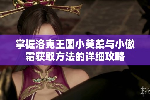 掌握洛克王国小芙蕖与小傲霜获取方法的详细攻略