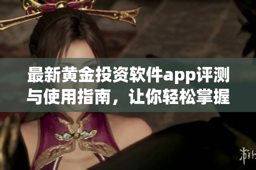 最新黄金投资软件app评测与使用指南，让你轻松掌握市场动态