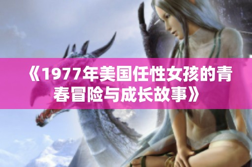《1977年美国任性女孩的青春冒险与成长故事》