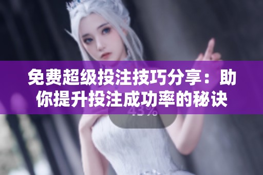 免费超级投注技巧分享：助你提升投注成功率的秘诀