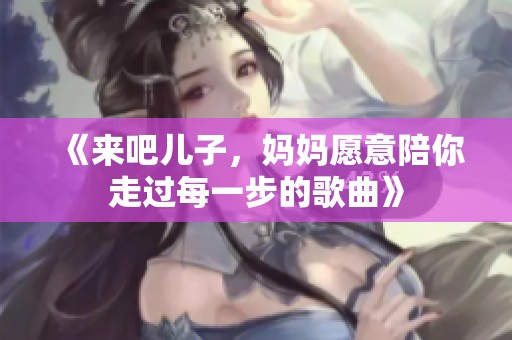 《来吧儿子，妈妈愿意陪你走过每一步的歌曲》