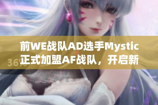 前WE战队AD选手Mystic正式加盟AF战队，开启新征程!
