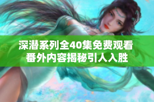 深潜系列全40集免费观看 番外内容揭秘引人入胜