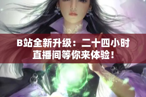 B站全新升级：二十四小时直播间等你来体验！