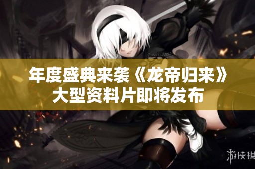 年度盛典来袭《龙帝归来》大型资料片即将发布