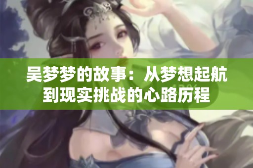 吴梦梦的故事：从梦想起航到现实挑战的心路历程