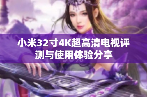 小米32寸4K超高清电视评测与使用体验分享