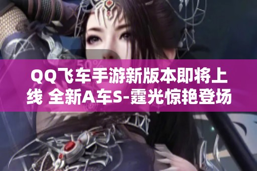 QQ飞车手游新版本即将上线 全新A车S-霆光惊艳登场