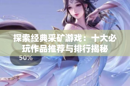 探索经典采矿游戏：十大必玩作品推荐与排行揭秘