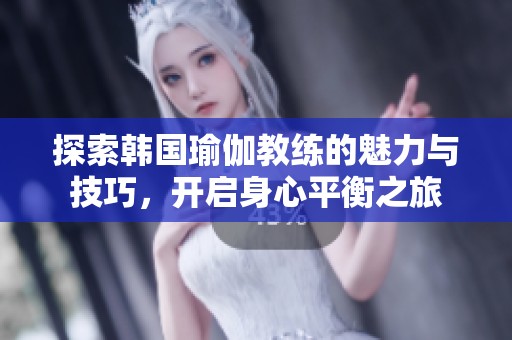 探索韩国瑜伽教练的魅力与技巧，开启身心平衡之旅