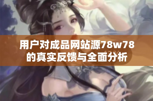 用户对成品网站源78w78的真实反馈与全面分析