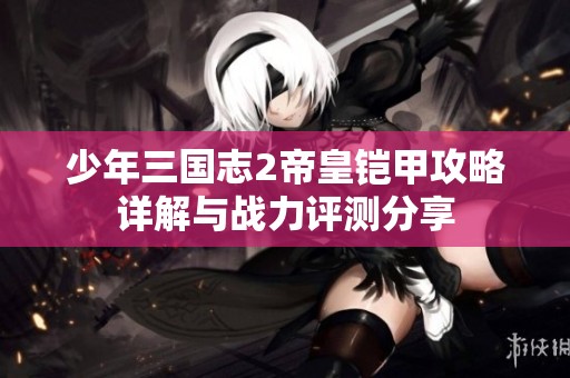 少年三国志2帝皇铠甲攻略详解与战力评测分享