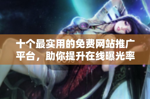 十个最实用的免费网站推广平台，助你提升在线曝光率