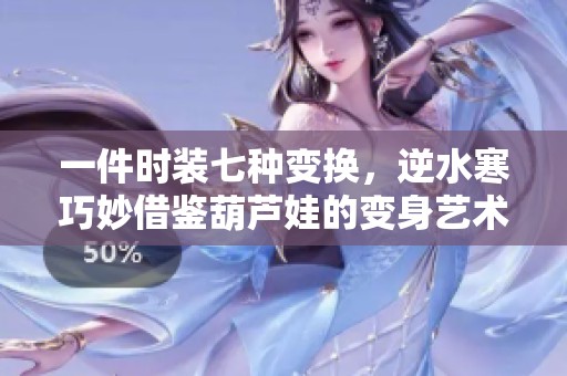 一件时装七种变换，逆水寒巧妙借鉴葫芦娃的变身艺术