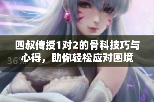 四叔传授1对2的骨科技巧与心得，助你轻松应对困境