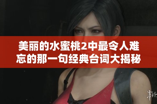 美丽的水蜜桃2中最令人难忘的那一句经典台词大揭秘