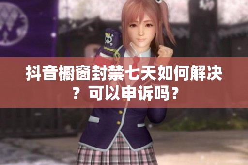抖音橱窗封禁七天如何解决？可以申诉吗？