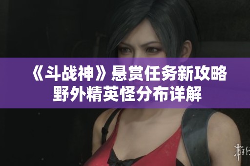 《斗战神》悬赏任务新攻略 野外精英怪分布详解