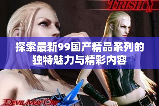 探索最新99国产精品系列的独特魅力与精彩内容