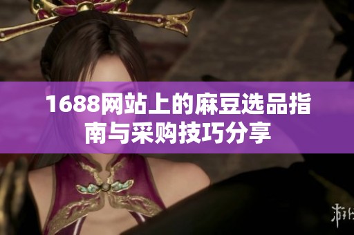 1688网站上的麻豆选品指南与采购技巧分享