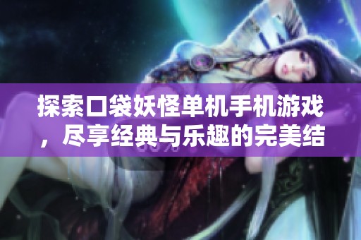 探索口袋妖怪单机手机游戏，尽享经典与乐趣的完美结合