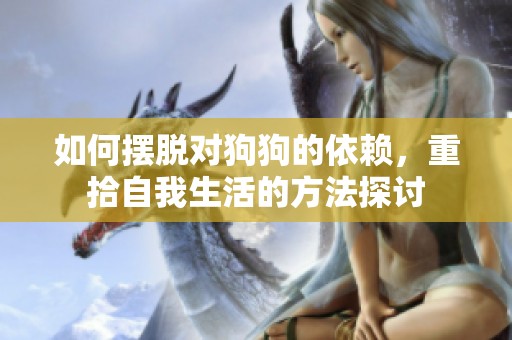 如何摆脱对狗狗的依赖，重拾自我生活的方法探讨