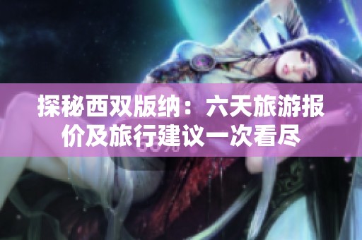 探秘西双版纳：六天旅游报价及旅行建议一次看尽