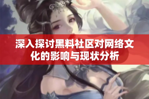 深入探讨黑料社区对网络文化的影响与现状分析