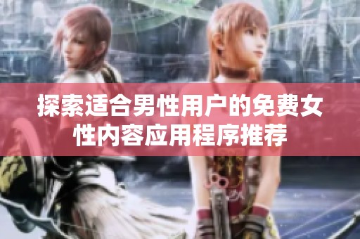 探索适合男性用户的免费女性内容应用程序推荐