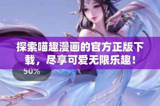 探索喵趣漫画的官方正版下载，尽享可爱无限乐趣！