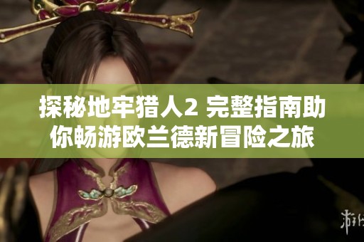 探秘地牢猎人2 完整指南助你畅游欧兰德新冒险之旅