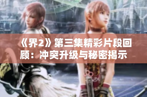 《界2》第三集精彩片段回顾：冲突升级与秘密揭示